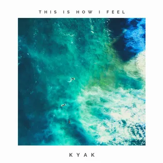 This Is How I Feel by Kyak