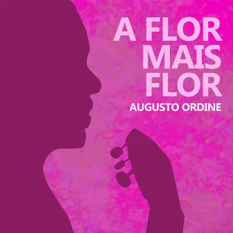 A Flor Mais Flor by Augusto Ordine