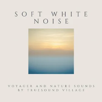 Soft White Noise Voyager and Nature Sounds by Truesound Village