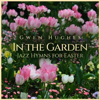 In The Garden: Jazz Hymns for Easter by Gwen Hughes