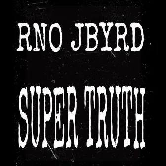 SUPER TRUTH by RNO JBYRD