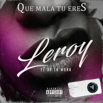 QUE MALA TU ERES by leroy el de la moña