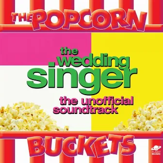 The Wedding Singer: The Unofficial Soundtrack Performed By the Popcorn Buckets by The Popcorn Buckets