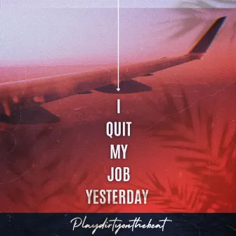 I Quit My Job Yesterday by Playdirtyonthebeat