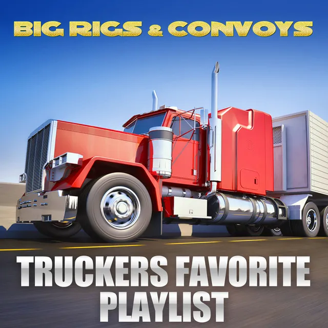 Big Rigs & Convoys - Truckers Favorite Playlist