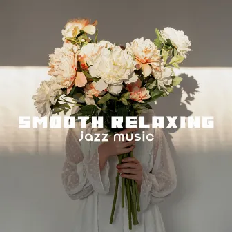 Smooth Relaxing Jazz Music: Soothing, Calming and Relaxing Songs Compilation by Smooth Jazz Music Ensemble