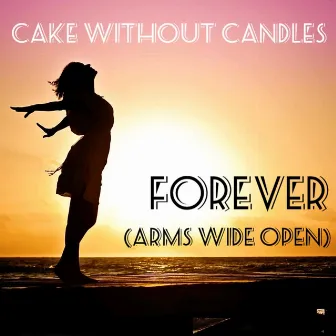 Forever (Arms Wide Open) by Cake Without Candles