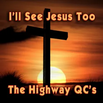 I'll See Jesus Too by The Highway Q.C.'s