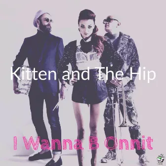 I Wanna B Onnit by Kitten & The Hip