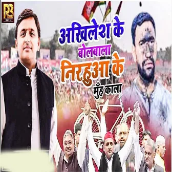 Akhilesh Ji Bol Bala Nirauwa Ke Muh Kala by Chhedi Lal Yadav