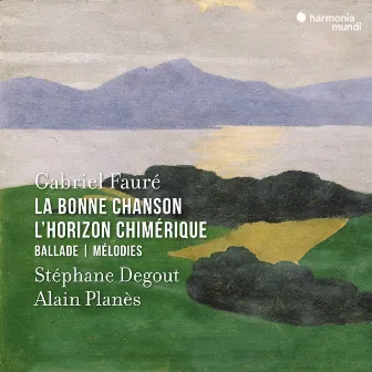 Fauré: La Bonne Chanson - L'Horizon chimérique - Ballade - Mélodies by Stéphane Degout