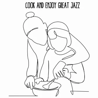 Cook and Enjoy Great Jazz - Positive Musical Background for Spending Time Together in the Kitchen by Good Time House