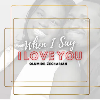 When I Say I Love You by Olumide-Zechariah