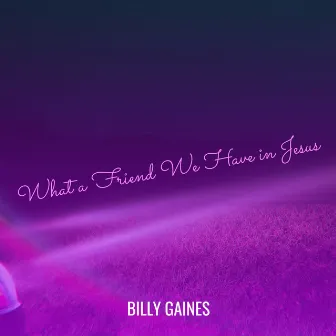 What a Friend We Have in Jesus by Billy Gaines