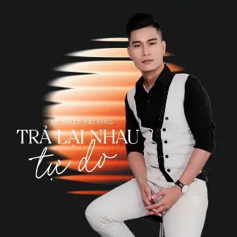 Trả Lại Nhau Tự Do by Lê Nhật Trường