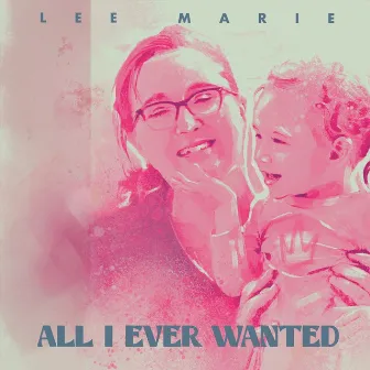 All I Ever Wanted by Lee Marie