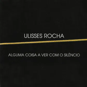 Alguma Coisa a Ver Com o Silêncio by Ulisses Rocha