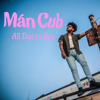 All That to Say by Mán Cub