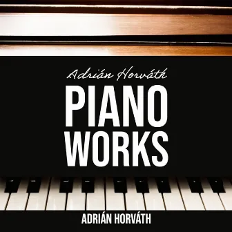 Piano Works of Adrian Horvath by Adrian Horvath