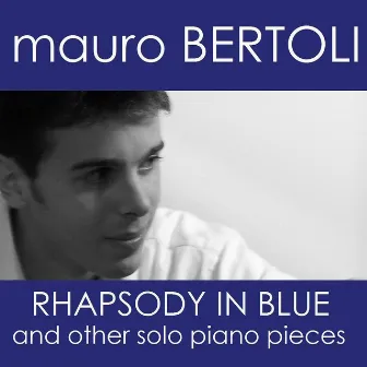 Mauro Bertoli - Rhapsody in Blue and Others Solo Piano Pieces by Mauro Bertoli