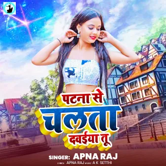 Patna Se Chalta Dawaiya Tu by Apna Raj