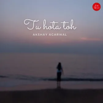 Tu Hota Toh by Akshay Agarwal