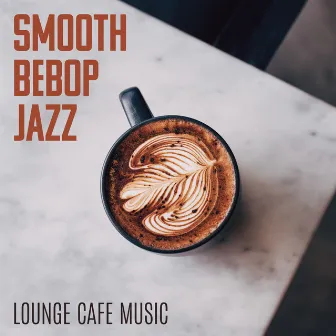 Smooth Bebop Jazz [Lounge Cafe Music] - Good Vibes Music To Relax, Chat, Study, Work by Jazz Background And Lounge