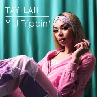 Y U Trippin by TAY-LAH