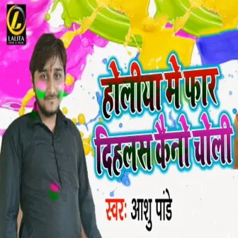 Holiya Me Far Dihalas Keno Choli by Aashu Pandey