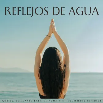 Reflejos De Agua: Música Relajante Para El Yoga Y El Equilibrio Interior by Música de yoga de una hora