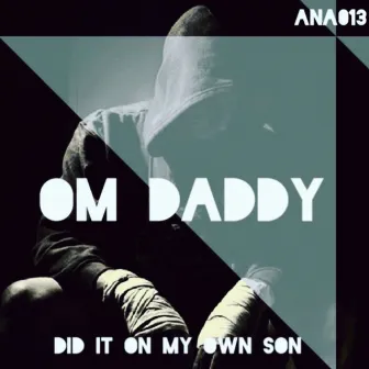 Did It on My Own Son by OM Daddy