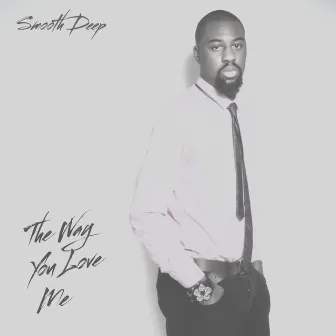 The Way You Love Me by Smooth Deep