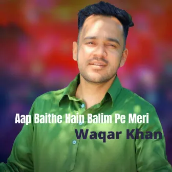 Aap Baithe Hain Balim Pe Meri by Waqar Khan