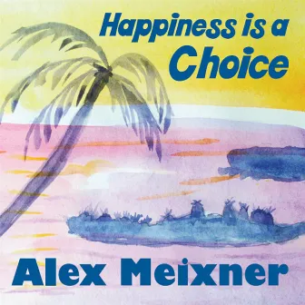 Happiness Is a Choice by Alex Meixner