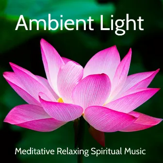 Ambient Light - Meditative Relaxing Spiritual Music for Deep Guided Meditation Sleep and Study Session with Natural Ambient Instrumental Sounds by Ambient Music Therapy Room