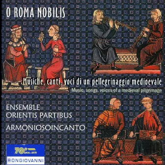 O Roma Nobilis - Musiche, canti, voci di un pellegrinaggio medioevale (Music, songs, voices of a medieval pilgrimage) by Orientis Partibus