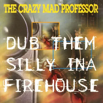 Dub Them Silly ina Firehouse by The Crazy Mad Professor