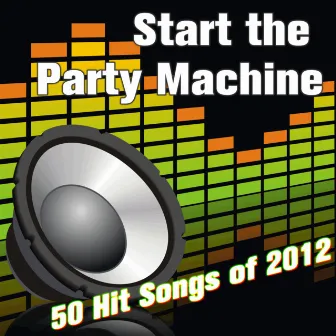 Start the Party Machine: 50 Hit Songs of 2012 by Party Machine