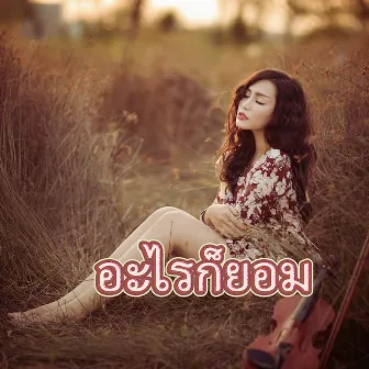 อะไรก็ยอม by Anny