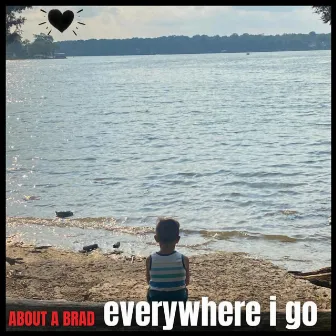 Everywhere I Go by About A Brad