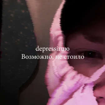 Возможно, не стоило by depressiruю