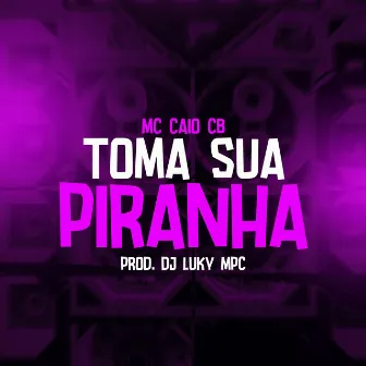 Toma sua piranha by MC CAIO cb