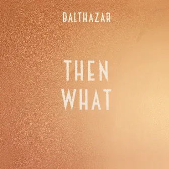 Then What by Balthazar