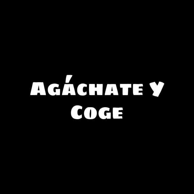 Agáchate y Coge