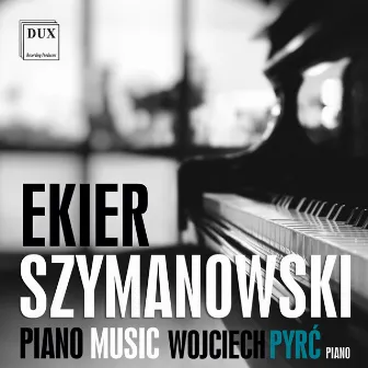 Ekier & Szymanowski: Piano Music by Wojciech Pyrć