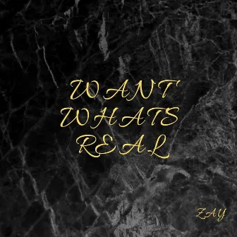 Want What’s Real by Zay