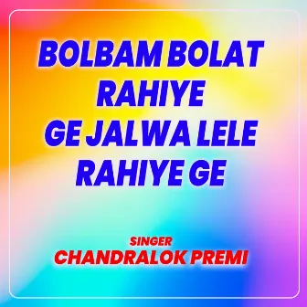 Bolbam Bolat Rahiye Ge Jalwa Lele Rahiye Ge by Chandralok Premi