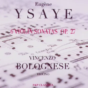 Eugène Ysaÿe - 6 Violin Sonatas Op. 27 by Vincenzo Bolognese