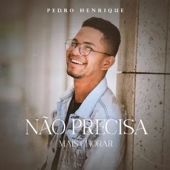 Não Precisa Mais Chorar by Pedro Henrique