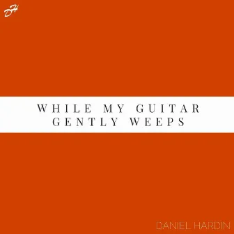 While My Guitar Gently Weeps by Daniel Hardin